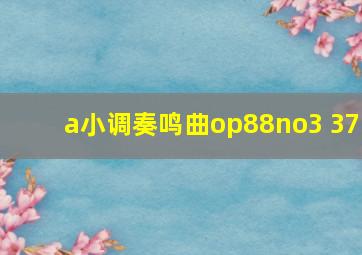 a小调奏鸣曲op88no3 37